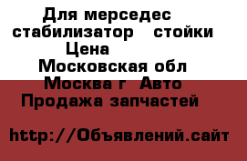 Для мерседес 211 стабилизатор   стойки › Цена ­ 3 000 - Московская обл., Москва г. Авто » Продажа запчастей   